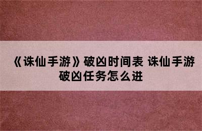 《诛仙手游》破凶时间表 诛仙手游破凶任务怎么进